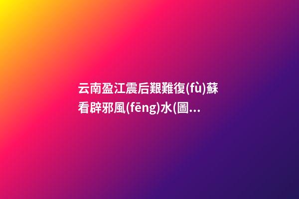 云南盈江震后艱難復(fù)蘇 看辟邪風(fēng)水(圖文)